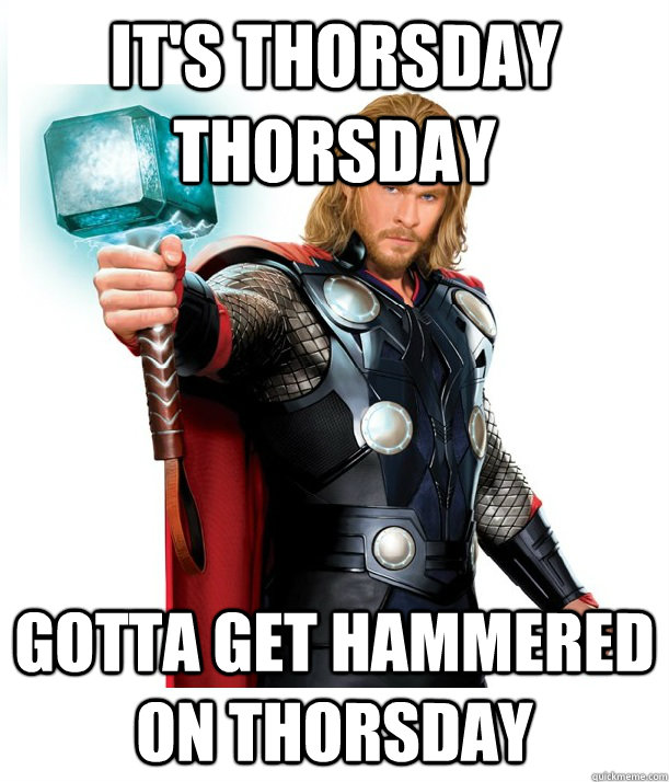 It's Thorsday Thorsday Gotta get hammered on Thorsday  Advice Thor
