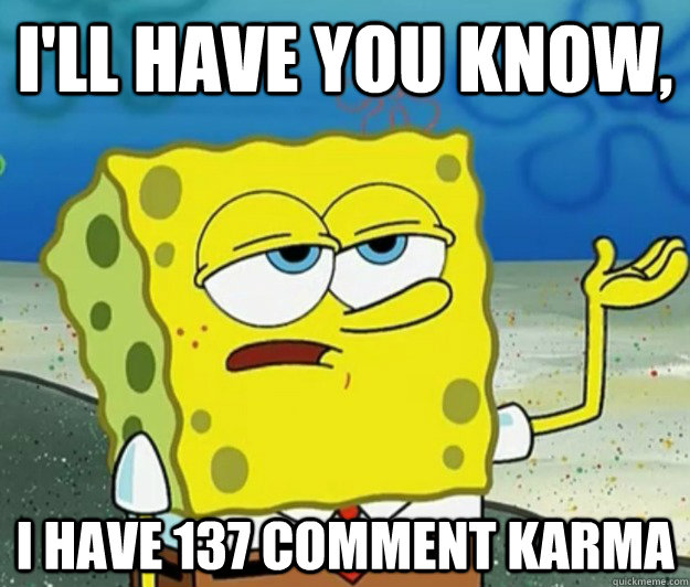 I'll have you know, i have 137 comment karma  Tough Spongebob