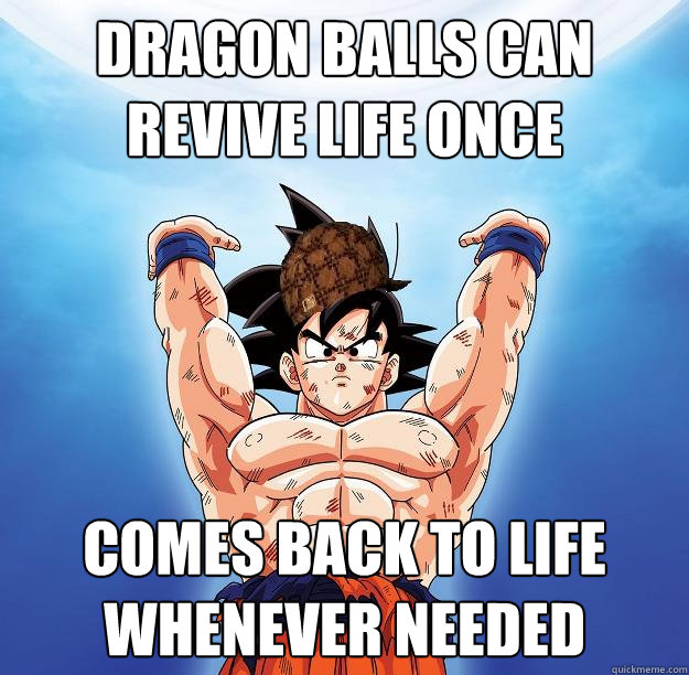 DRAGON BALLS CAN REVIVE LIFE ONCE COMES BACK TO LIFE WHENEVER NEEDED - DRAGON BALLS CAN REVIVE LIFE ONCE COMES BACK TO LIFE WHENEVER NEEDED  Scumbag Goku