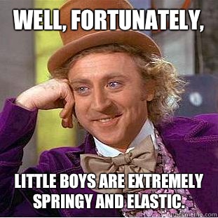 Well, fortunately, Little boys are extremely springy and elastic.  Creepy Wonka