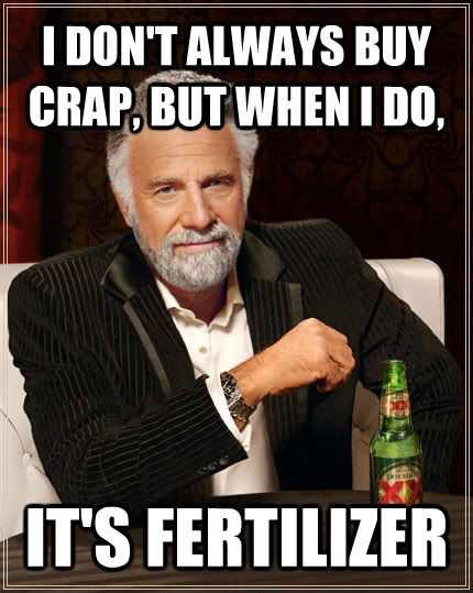 I DON'T ALWAYS BUY CRAP, BUT WHEN I DO,  IT'S FERTILIZER  The Most Interesting Man In The World