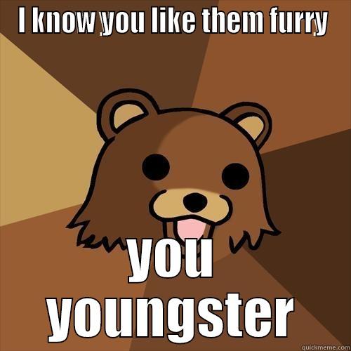 I KNOW YOU LIKE THEM FURRY YOU YOUNGSTER Pedobear