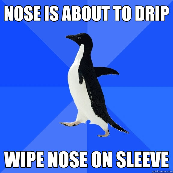 Nose is about to drip Wipe nose on sleeve  Socially Awkward Penguin