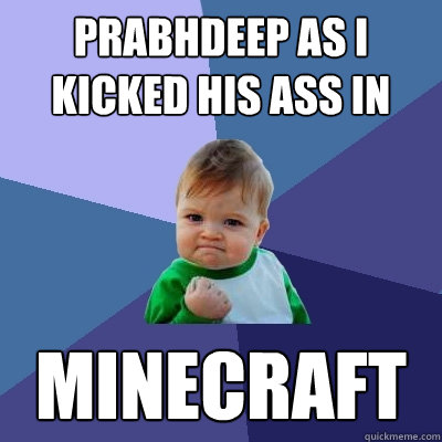 prabhdeep as i kicked his ass in minecraft  Success Kid
