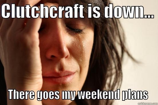 CLUTCHCRAFT IS DOWN...  THERE GOES MY WEEKEND PLANS First World Problems
