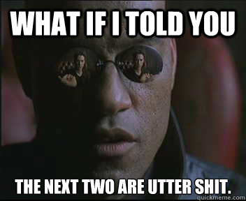 What if I told you The next two are utter shit.  Morpheus SC
