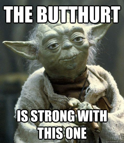 The butthurt is strong with this one - The butthurt is strong with this one  Yoda