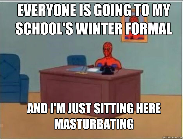 Everyone Is Going to My school's Winter Formal Dance And I'm Just sitting here masturbating  