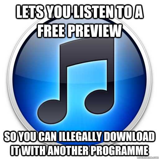 Lets you listen to a free preview so you can illegally download it with another programme - Lets you listen to a free preview so you can illegally download it with another programme  Good Guy iTunes