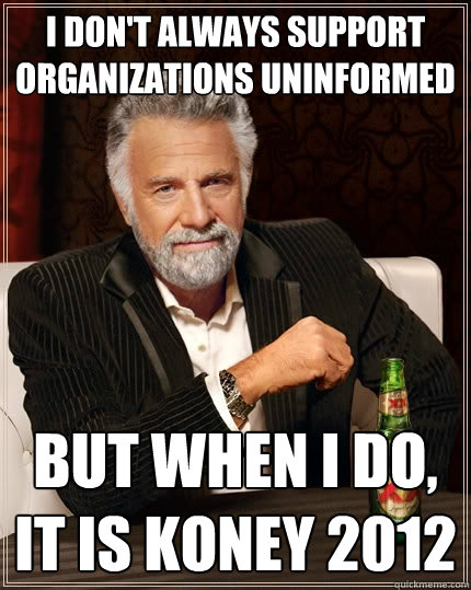 I don't always support organizations uninformed but when I do, it is koney 2012  The Most Interesting Man In The World