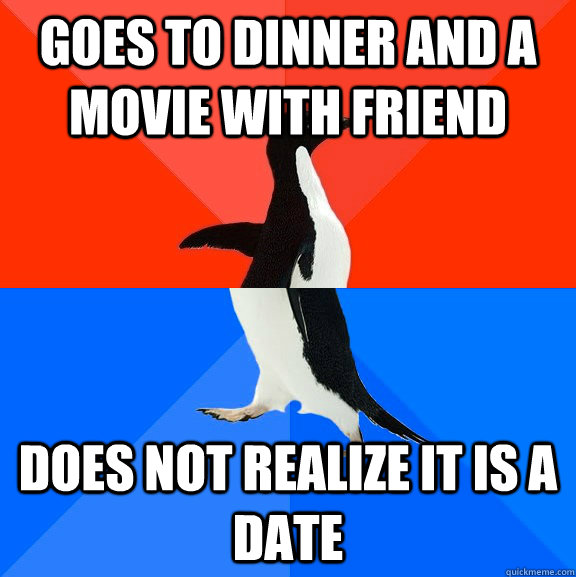 goes to dinner and a movie with friend does not realize it is a date  Socially Awesome Awkward Penguin