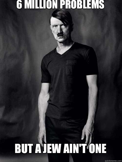 6 million problems but a jew ain't one  