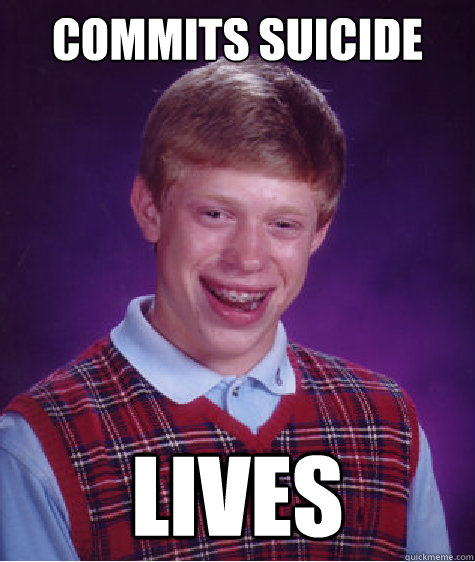 Commits suicide Lives  Bad Luck Brian