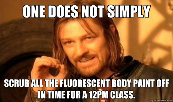 One Does Not Simply scrub all the fluorescent body paint off in time for a 12pm class.   Boromir