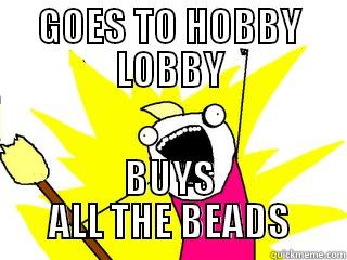 GOES TO HOBBY LOBBY BUYS ALL THE BEADS All The Things
