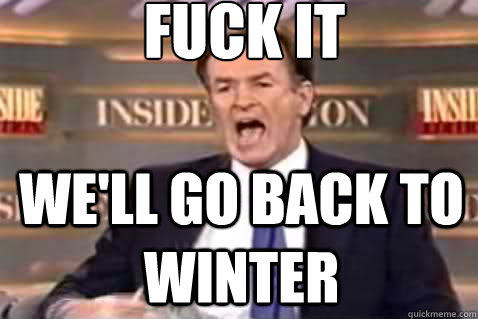 fuck it we'll go back to winter  Fuck It Bill OReilly