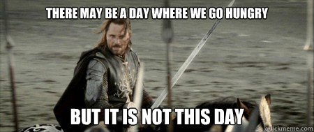 there may be a day where we go hungry but it is not this day  