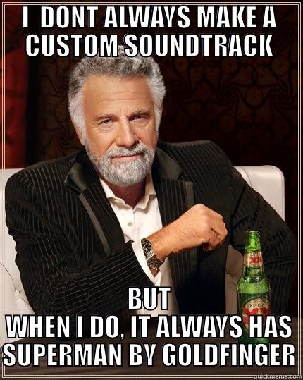 I  DONT ALWAYS MAKE A CUSTOM SOUNDTRACK BUT WHEN I DO, IT ALWAYS HAS SUPERMAN BY GOLDFINGER The Most Interesting Man In The World