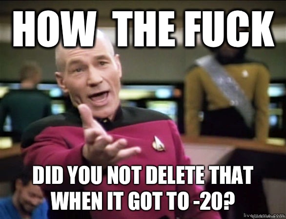How  the fuck Did you not delete that when it got to -20?  Annoyed Picard HD