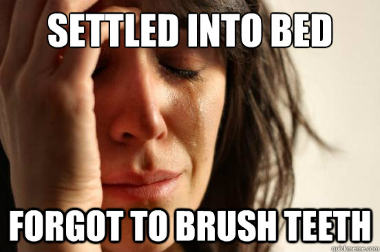 Settled into Bed Forgot to brush teeth  First World Problems