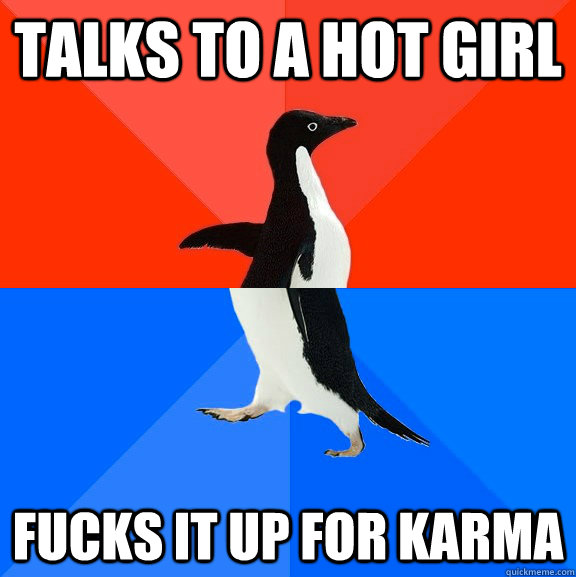 Talks to a hot girl fucks it up for karma  Socially Awesome Awkward Penguin