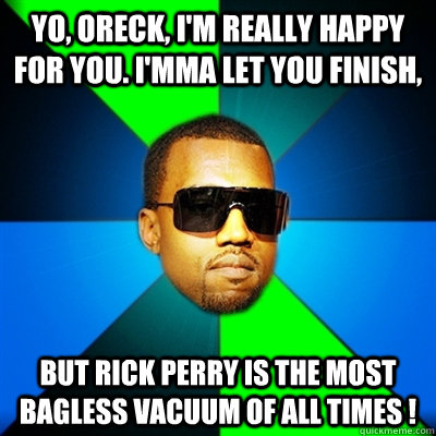 Yo, oreck, I'm really happy for you. I'mma let you finish, But rick perry is the most bagless vacuum of all times ! - Yo, oreck, I'm really happy for you. I'mma let you finish, But rick perry is the most bagless vacuum of all times !  Interrupting Kanye
