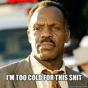 I'm too cold for this shit - I'm too cold for this shit  Danny Glover