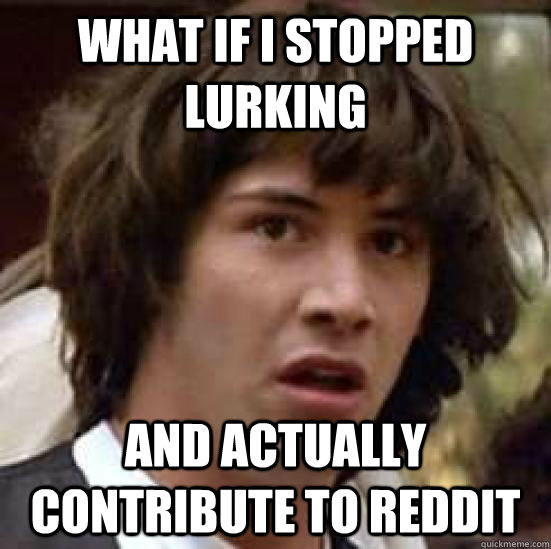 What if i stopped lurking and actually contribute to reddit  conspiracy keanu
