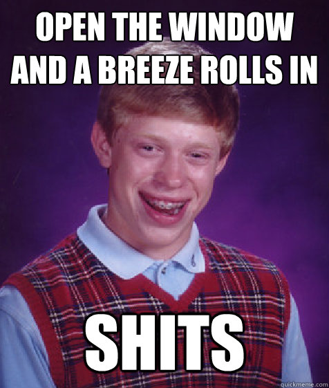 Open the window and a breeze rolls in shits  Bad Luck Brian