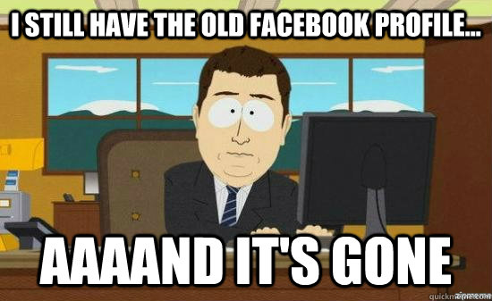 I still have the old facebook profile... AAAAND It's Gone  aaaand its gone