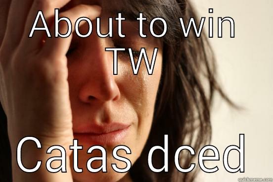 ABOUT TO WIN TW CATAS DCED First World Problems