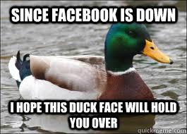 Since Facebook is down I hope this duck face will hold you over  Good Advice Duck