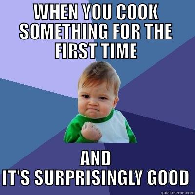 WHEN YOU COOK SOMETHING FOR THE FIRST TIME AND IT'S SURPRISINGLY GOOD Success Kid
