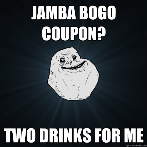Jamba Bogo coupon? two drinks for me   Forever Alone