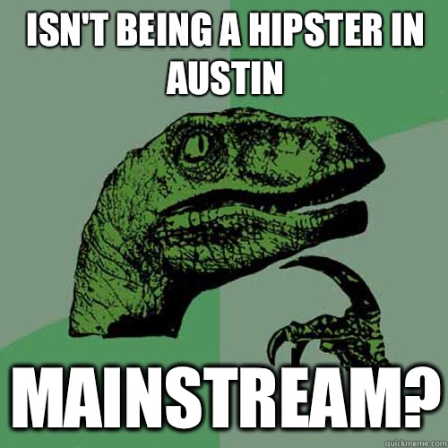 Isn't being a hipster in Austin Mainstream?  Philosoraptor