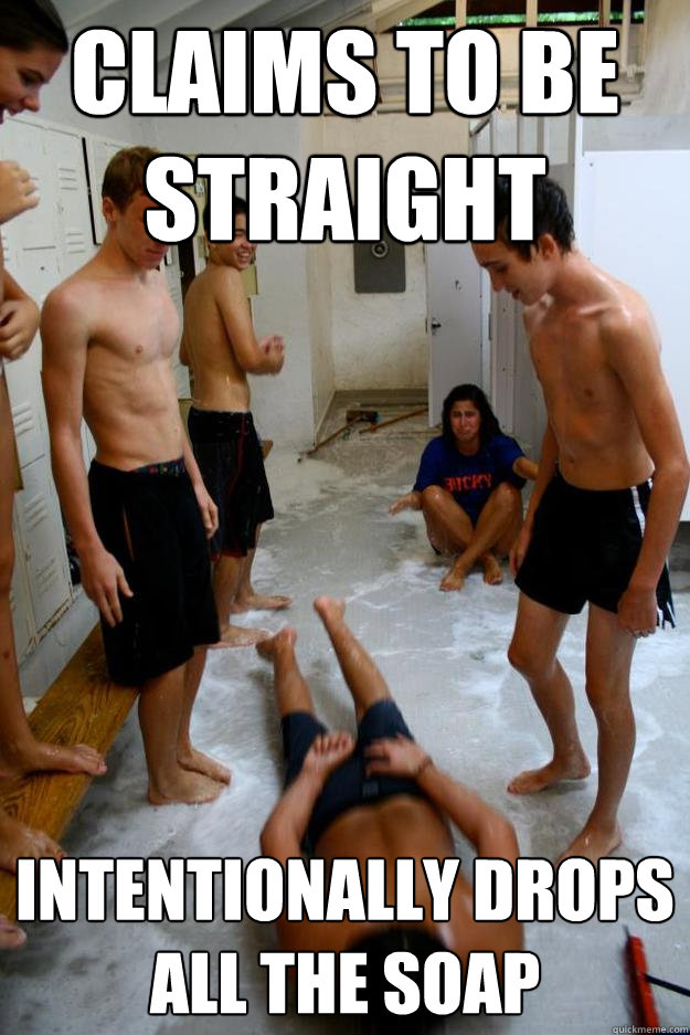 Claims to be straight intentionally Drops 
all the soap   - Claims to be straight intentionally Drops 
all the soap    Misc
