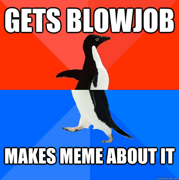 Gets Blowjob Makes meme about it  Socially Awesome Awkward Penguin