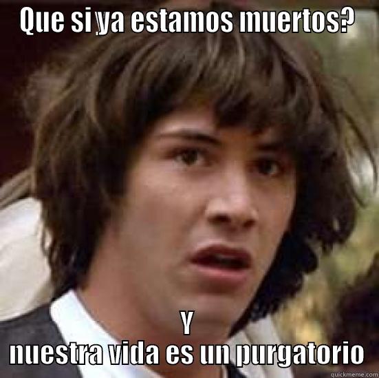 Y si..... - QUE SI YA ESTAMOS MUERTOS? Y NUESTRA VIDA ES UN PURGATORIO conspiracy keanu