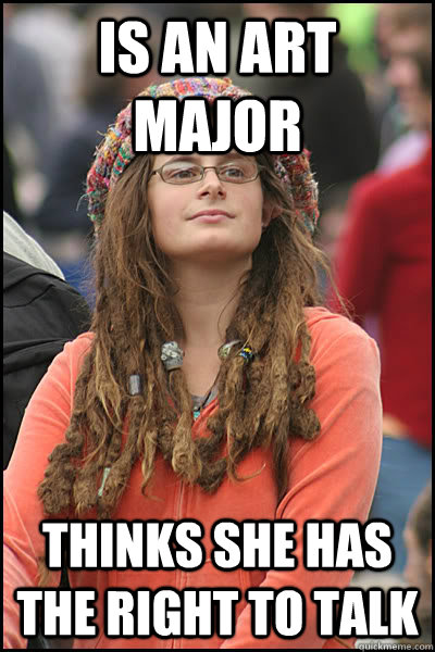 is an art major thinks she has the right to talk - is an art major thinks she has the right to talk  College Liberal