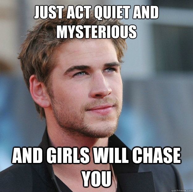 Just act quiet and mysterious And girls will chase you - Just act quiet and mysterious And girls will chase you  Attractive Guy Girl Advice