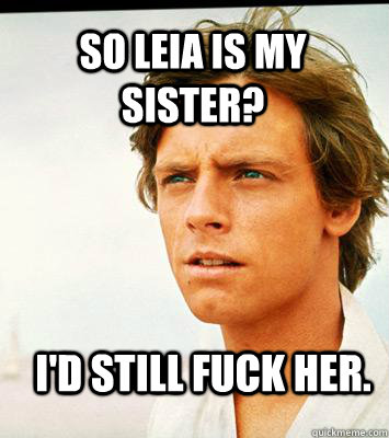 So leia is my sister? I'd still fuck her. - So leia is my sister? I'd still fuck her.  Hipster Luke Skywalker