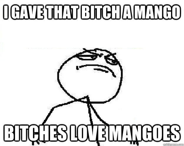 I gave that bitch a mango Bitches love mangoes - I gave that bitch a mango Bitches love mangoes  Misc