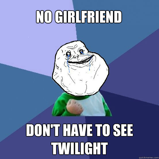 No Girlfriend Don't have to see Twilight  - No Girlfriend Don't have to see Twilight   Forever Alone Success Kid