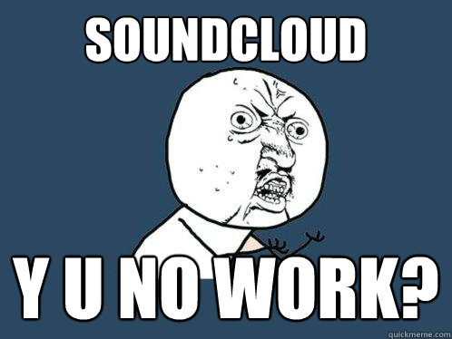 SoundCloud y u no work?  Y U No