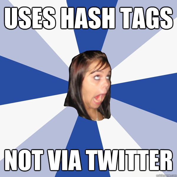Uses hash tags not via twitter  Annoying Facebook Girl