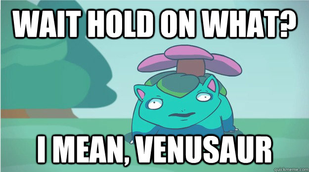 wait hold on what? i mean, Venusaur  