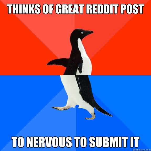 thinks of great reddit post to nervous to submit it  Socially Awesome Awkward Penguin