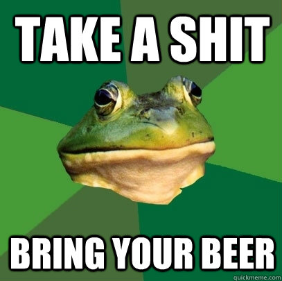 take a shit bring your beer  Foul Bachelor Frog