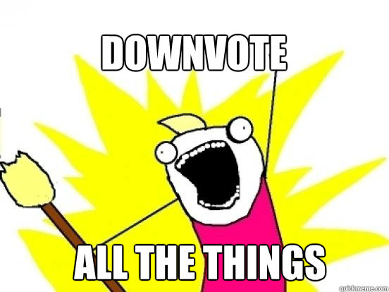 Downvote ALL the things  X All The Things