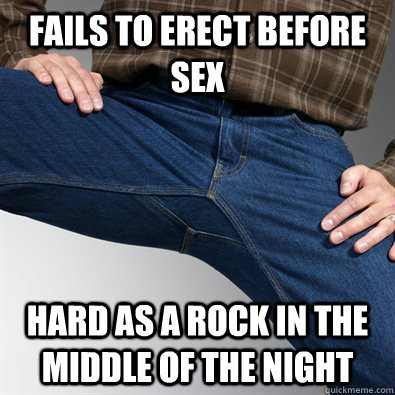 FAILS TO ERECT BEFORE SEX HARD AS A ROCK IN THE MIDDLE OF THE NIGHT - FAILS TO ERECT BEFORE SEX HARD AS A ROCK IN THE MIDDLE OF THE NIGHT  Scumbag Penis
